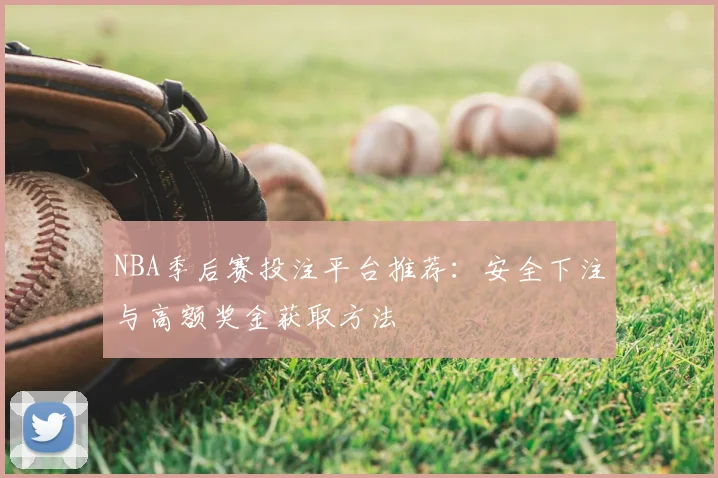 NBA季后赛投注平台推荐：安全下注与高额奖金获取方法