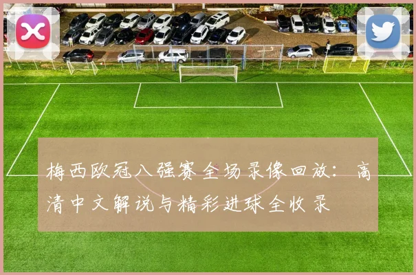 梅西欧冠八强赛全场录像回放：高清中文解说与精彩进球全收录
