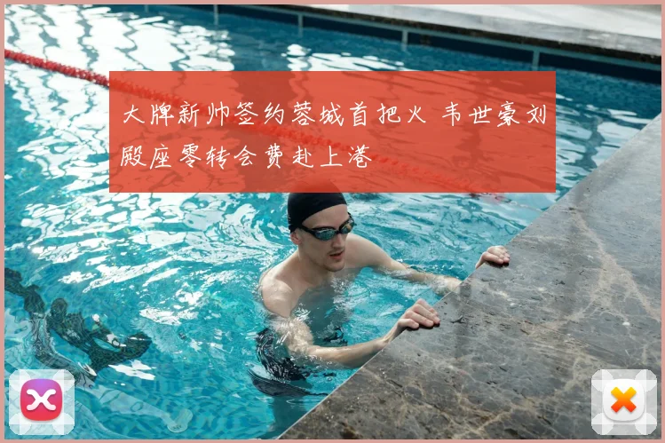 大牌新帅签约蓉城首把火 韦世豪刘殿座零转会费赴上港