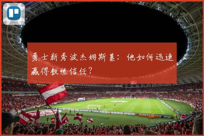 勇士新秀波杰姆斯基：他如何迅速赢得教练信任？