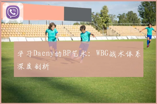 学习Daeny的BP艺术：WBG战术体系深度剖析