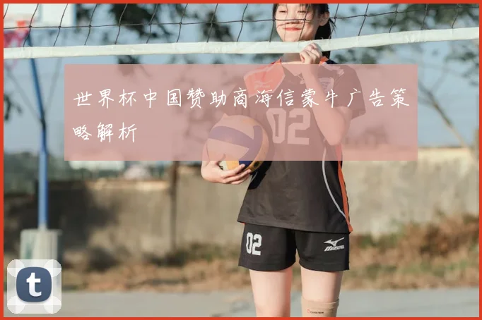 世界杯中国赞助商海信蒙牛广告策略解析