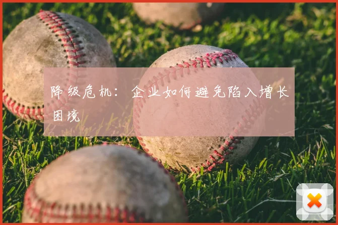 降级危机：企业如何避免陷入增长困境
