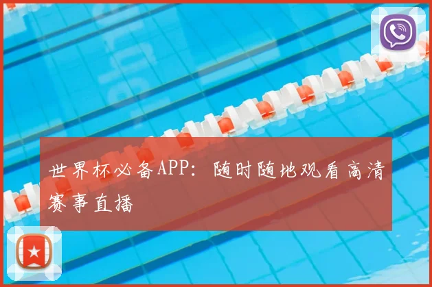 世界杯必备APP：随时随地观看高清赛事直播