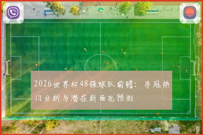 2026世界杯48强球队前瞻：夺冠热门分析与潜在新面孔预测
