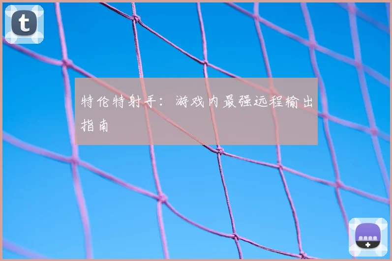 特伦特射手：游戏内最强远程输出指南