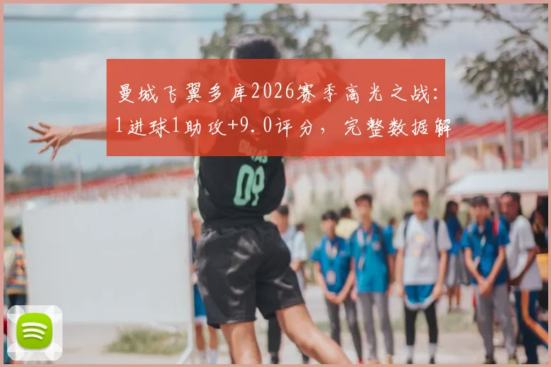 曼城飞翼多库2026赛季高光之战：1进球1助攻+9.0评分，完整数据解读与比赛集锦回顾
