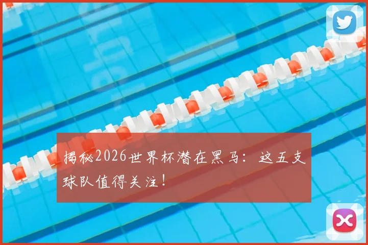 揭秘2026世界杯潜在黑马：这五支球队值得关注！