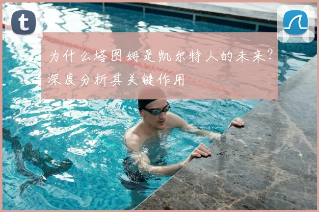 为什么塔图姆是凯尔特人的未来？深度分析其关键作用