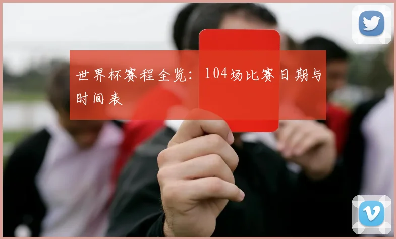 世界杯赛程全览：104场比赛日期与时间表