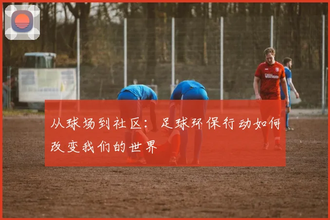 从球场到社区：足球环保行动如何改变我们的世界