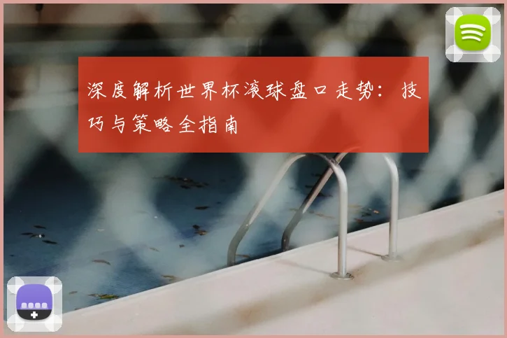 深度解析世界杯滚球盘口走势：技巧与策略全指南