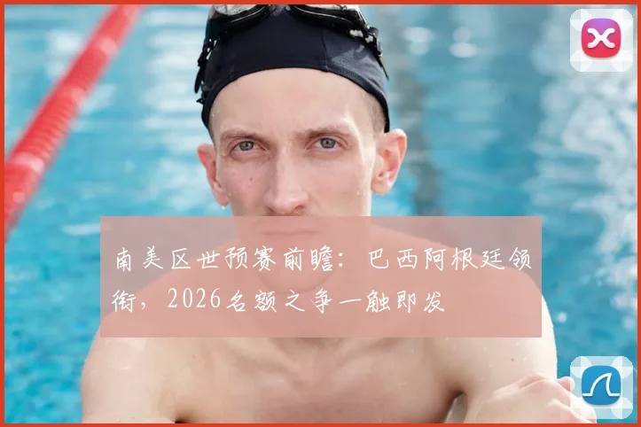 南美区世预赛前瞻：巴西阿根廷领衔，2026名额之争一触即发