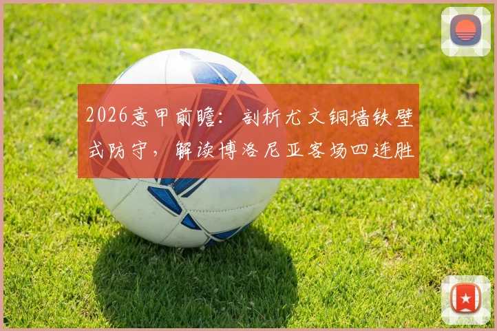 2026意甲前瞻：剖析尤文铜墙铁壁式防守，解读博洛尼亚客场四连胜关键，胜负走向预测