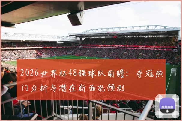 2026世界杯48强球队前瞻：夺冠热门分析与潜在新面孔预测