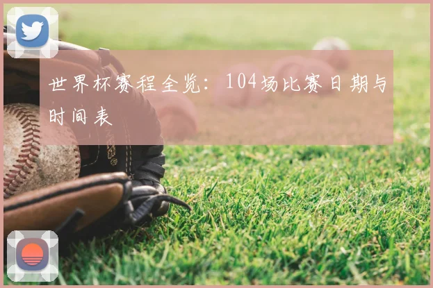 世界杯赛程全览：104场比赛日期与时间表